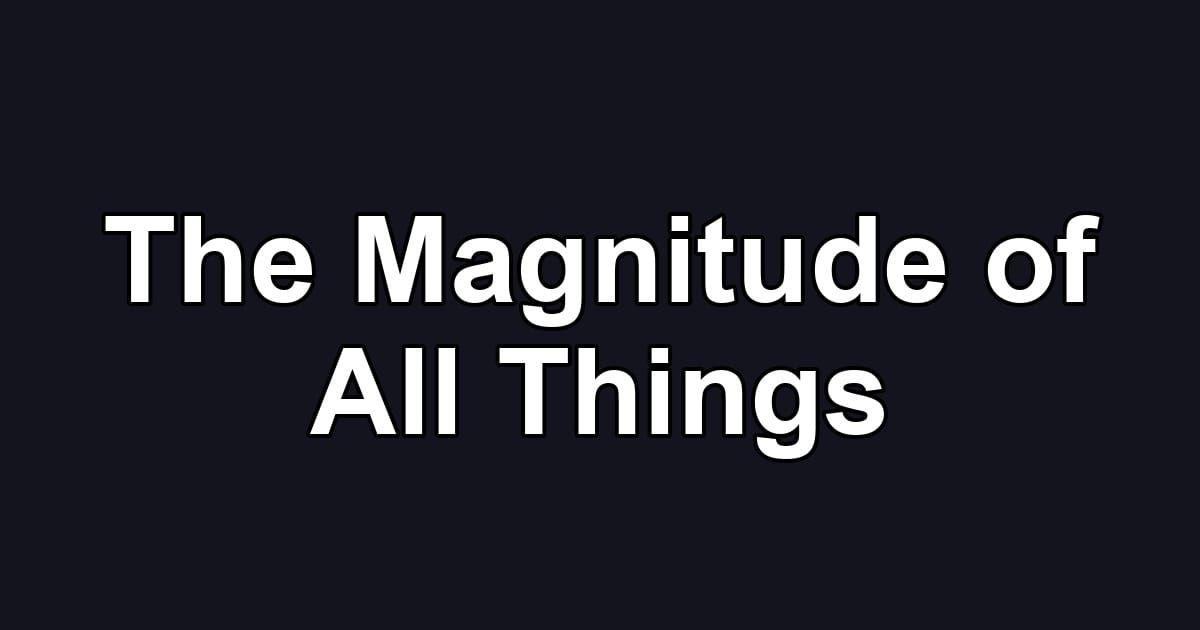 The Magnitude of All Things