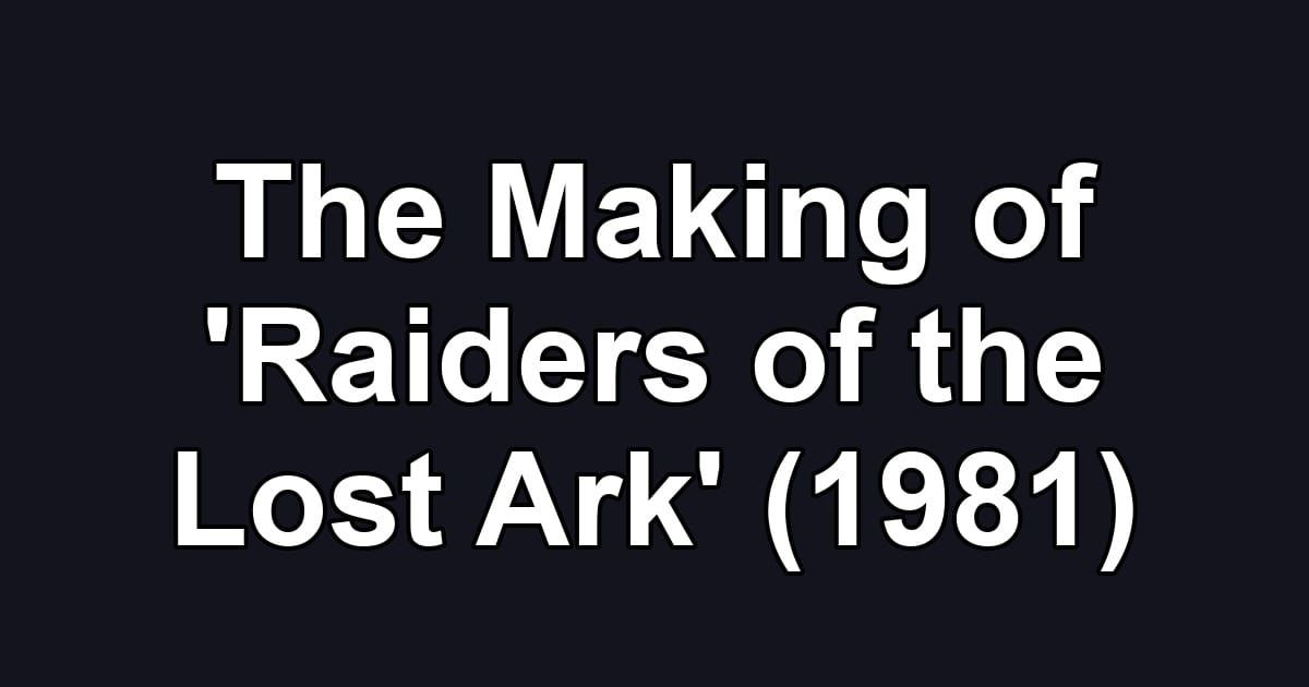 The Making of 'Raiders of the Lost Ark' (1981)