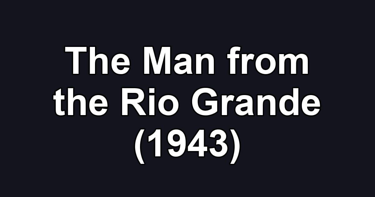 The Man from the Rio Grande (1943)