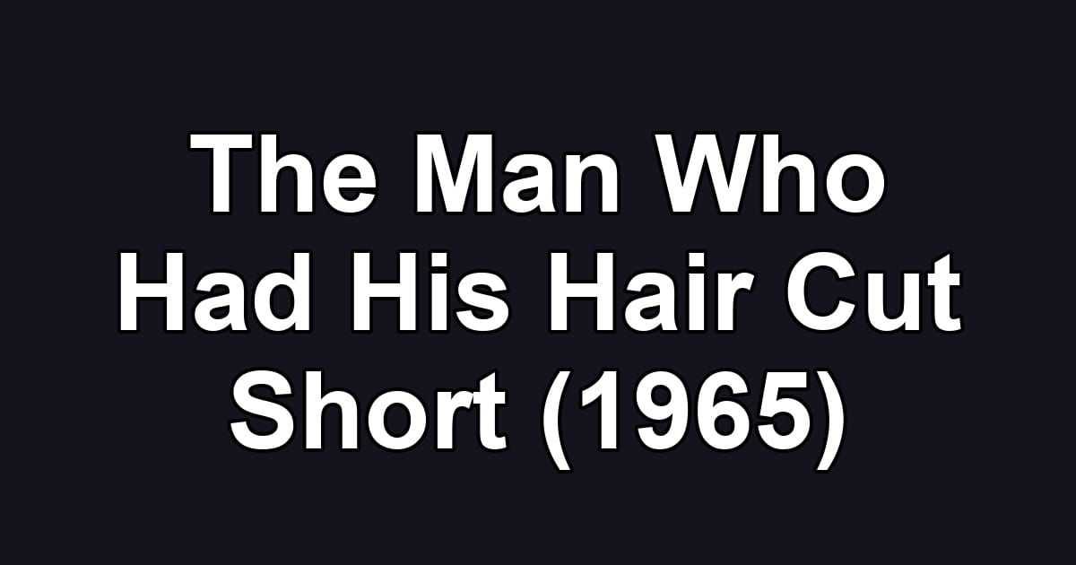 The Man Who Had His Hair Cut Short (1965)