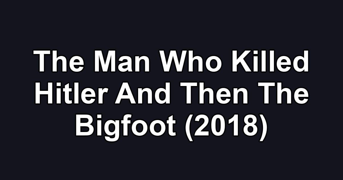 The Man Who Killed Hitler And Then The Bigfoot (2018)