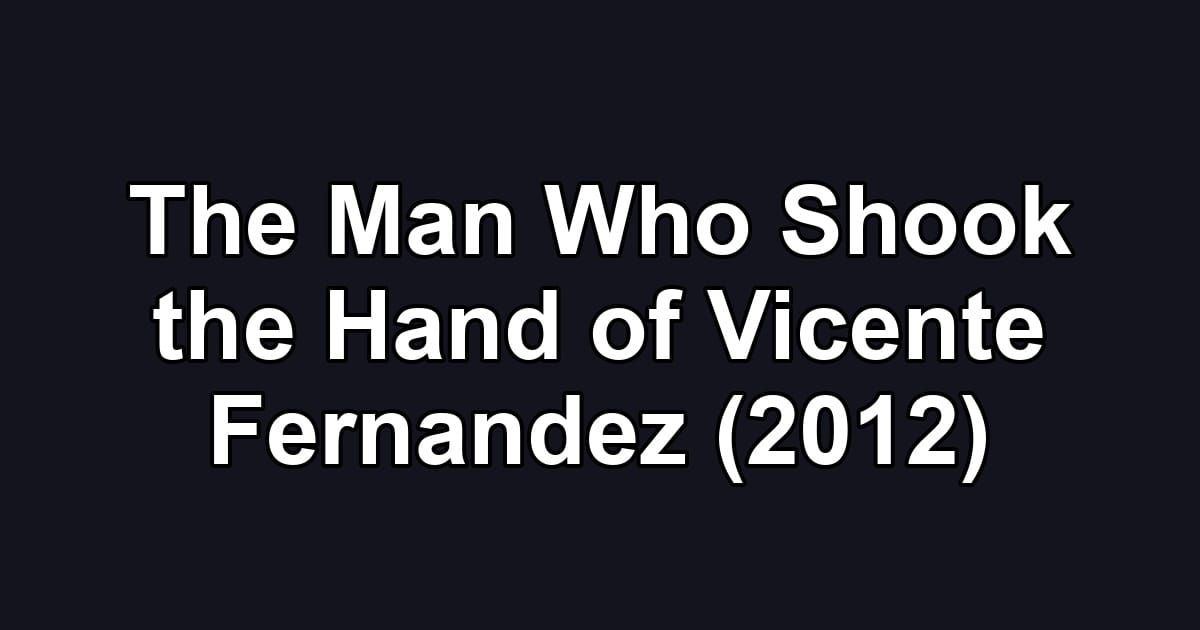 The Man Who Shook the Hand of Vicente Fernandez (2012)