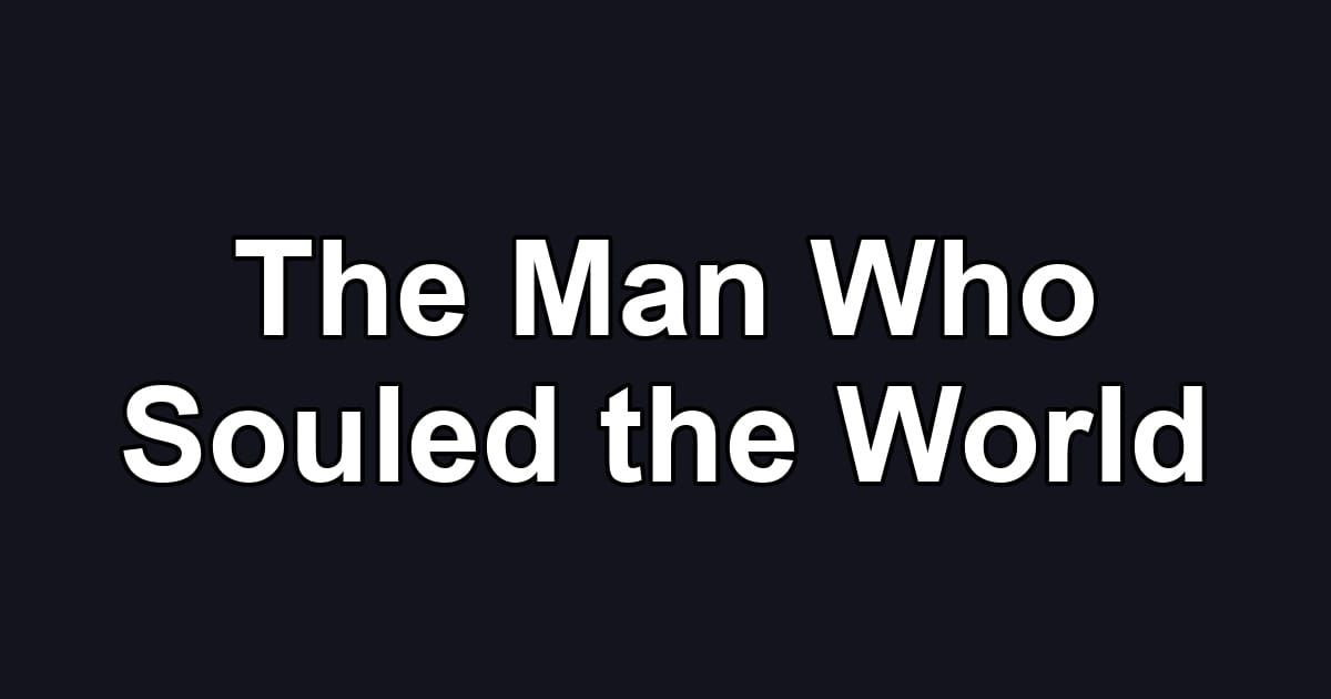 The Man Who Souled the World