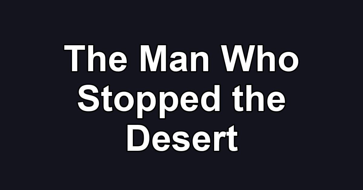 The Man Who Stopped the Desert