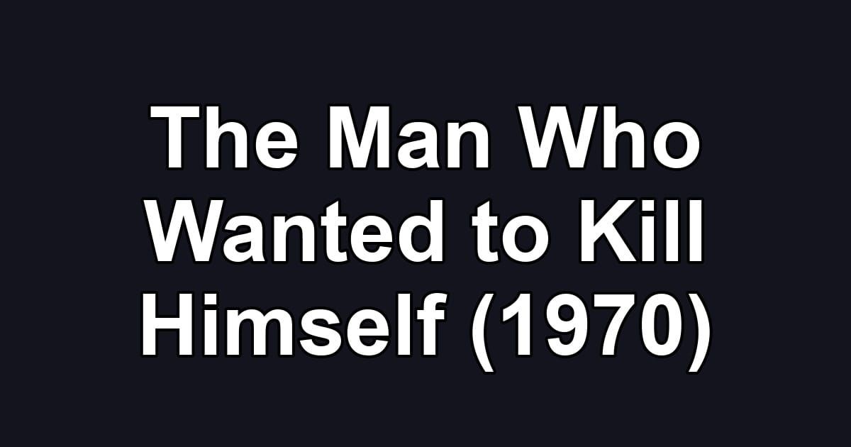 The Man Who Wanted to Kill Himself (1970)