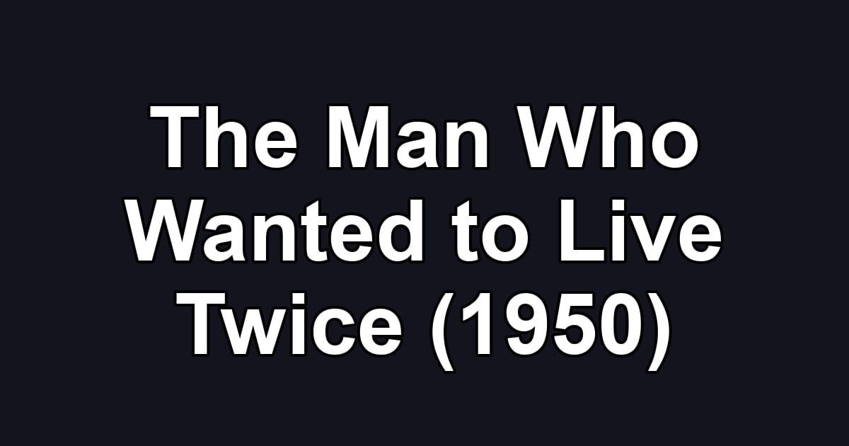 The Man Who Wanted to Live Twice (1950)