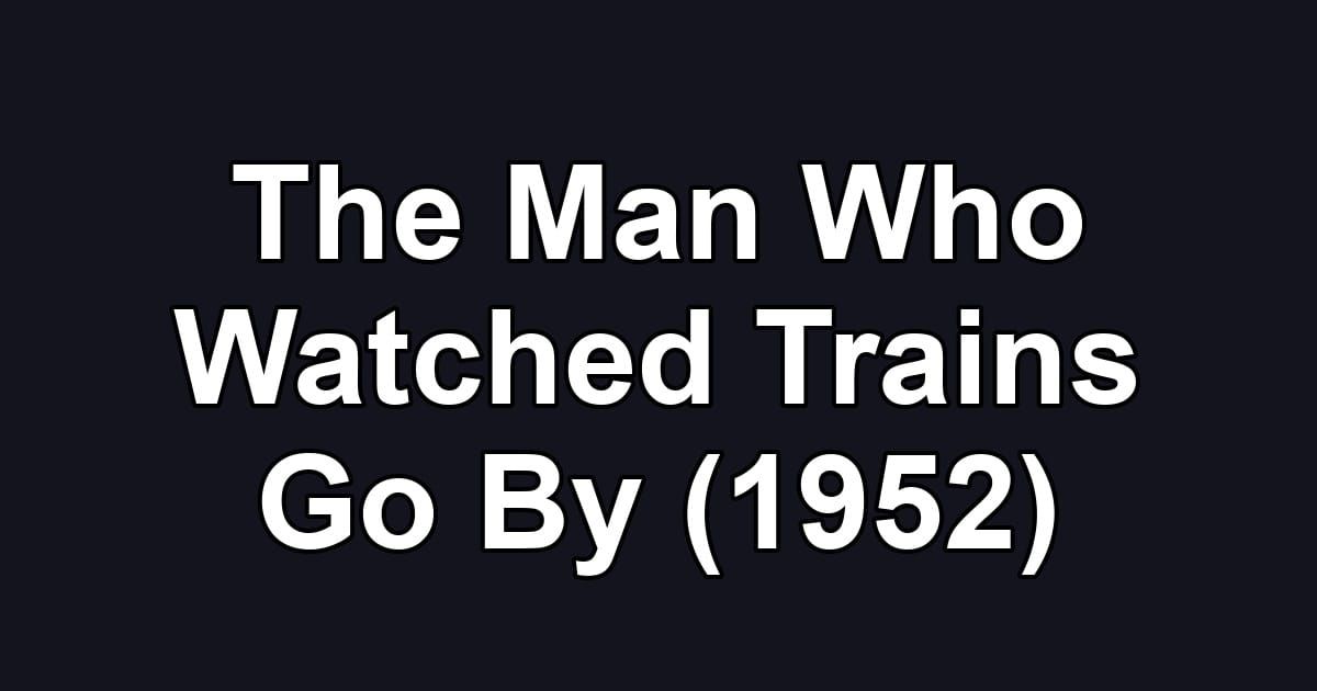 The Man Who Watched Trains Go By (1952)