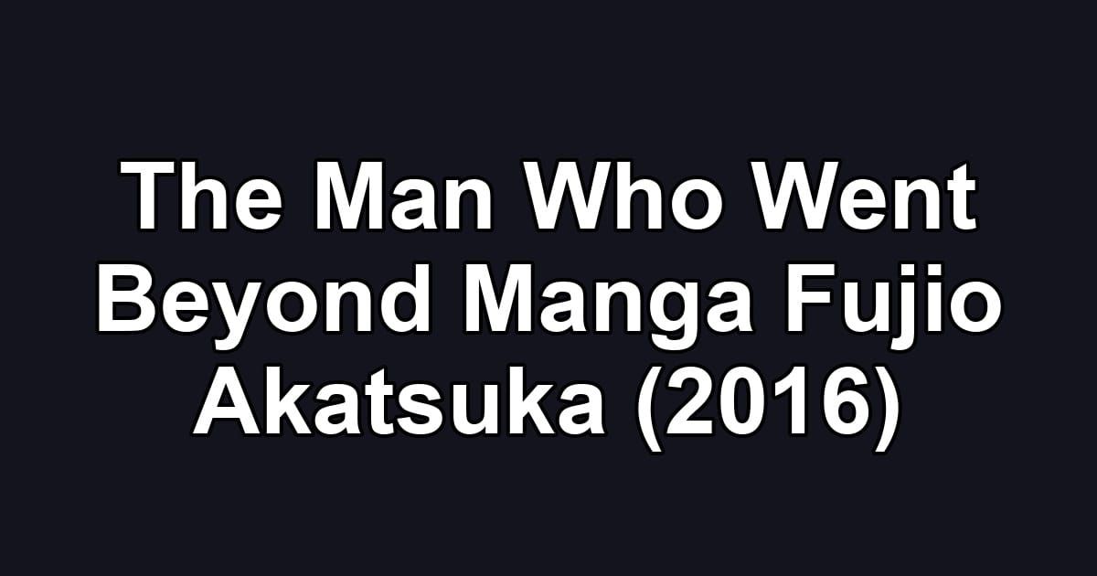 The Man Who Went Beyond Manga Fujio Akatsuka (2016)