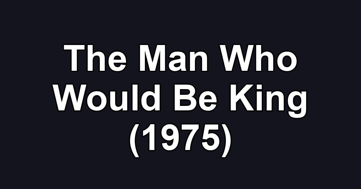 The Man Who Would Be King (1975)