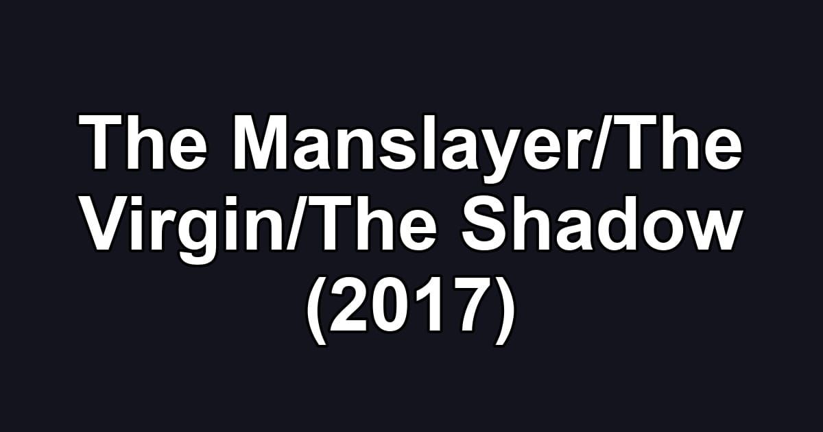 The Manslayer/The Virgin/The Shadow (2017)