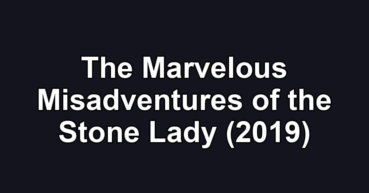 The Marvelous Misadventures of the Stone Lady (2019)
