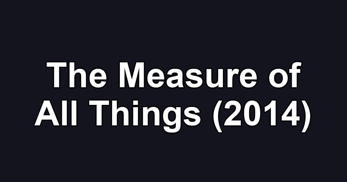 The Measure of All Things (2014)