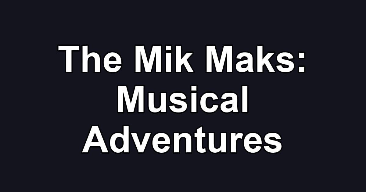 The Mik Maks: Musical Adventures