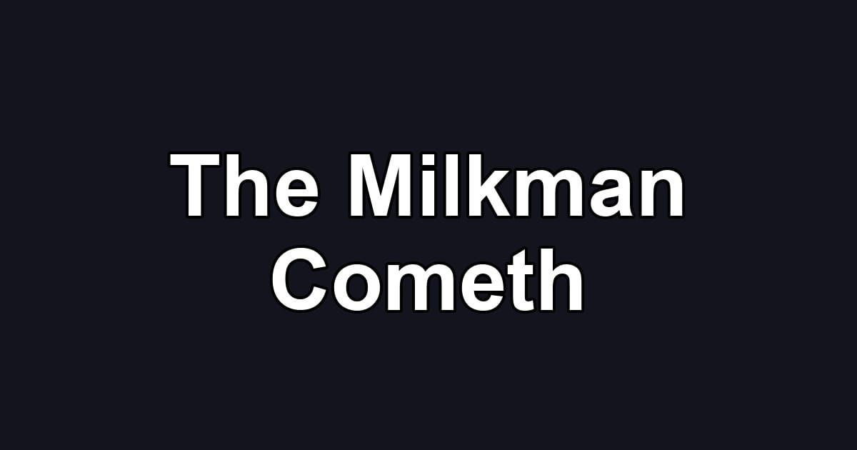 The Milkman Cometh