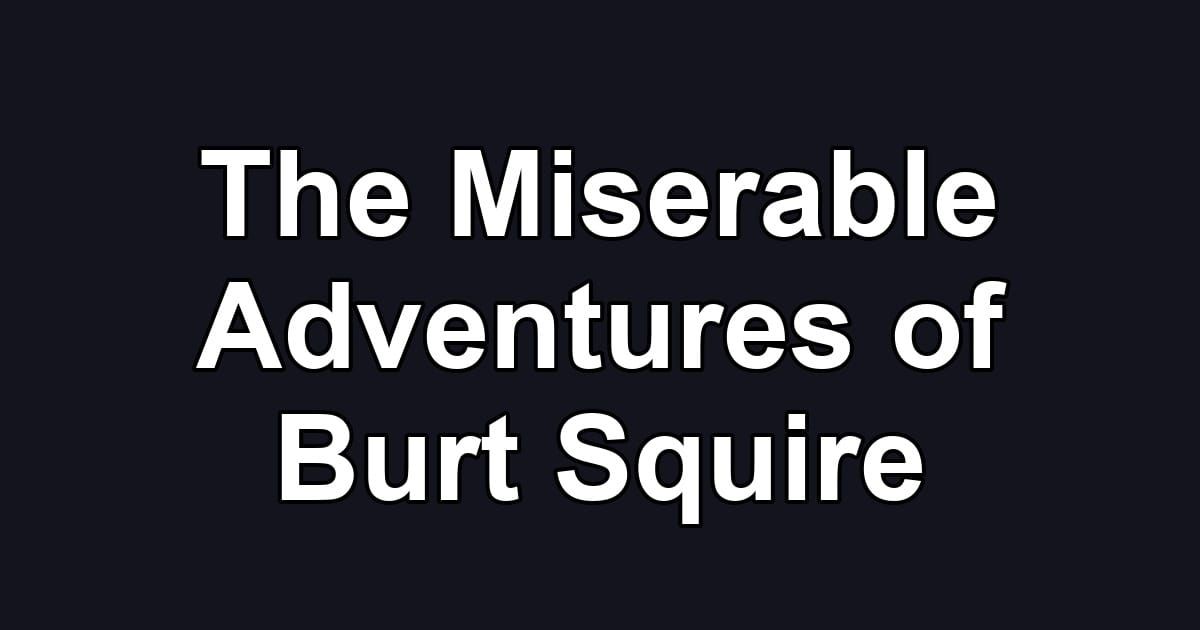 The Miserable Adventures of Burt Squire
