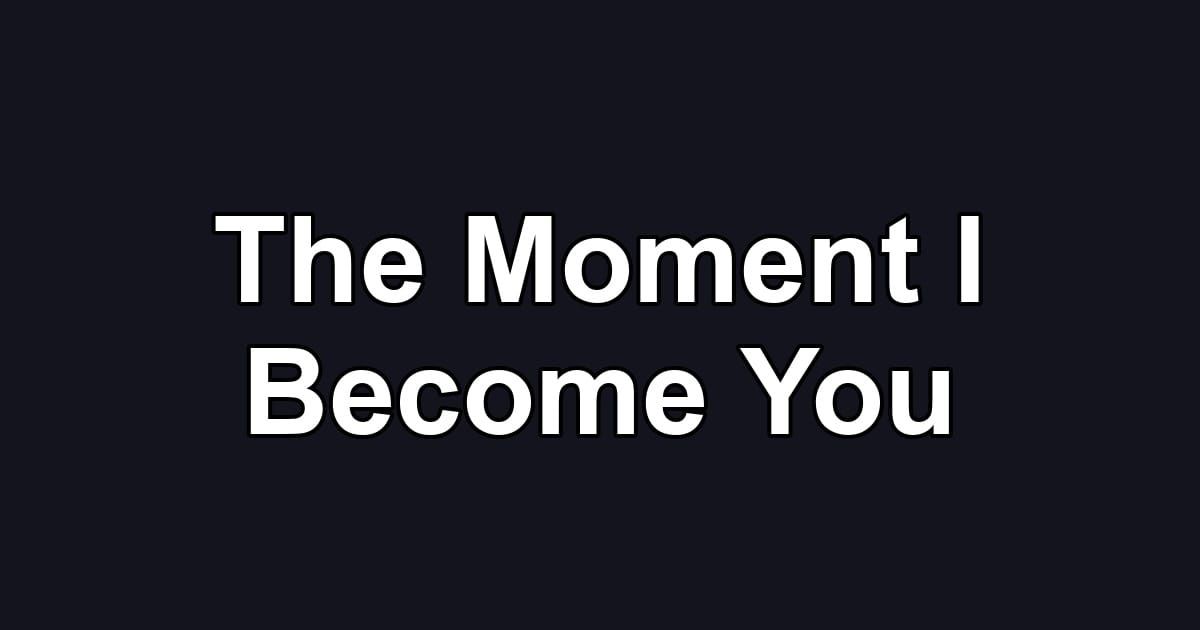 The Moment I Become You