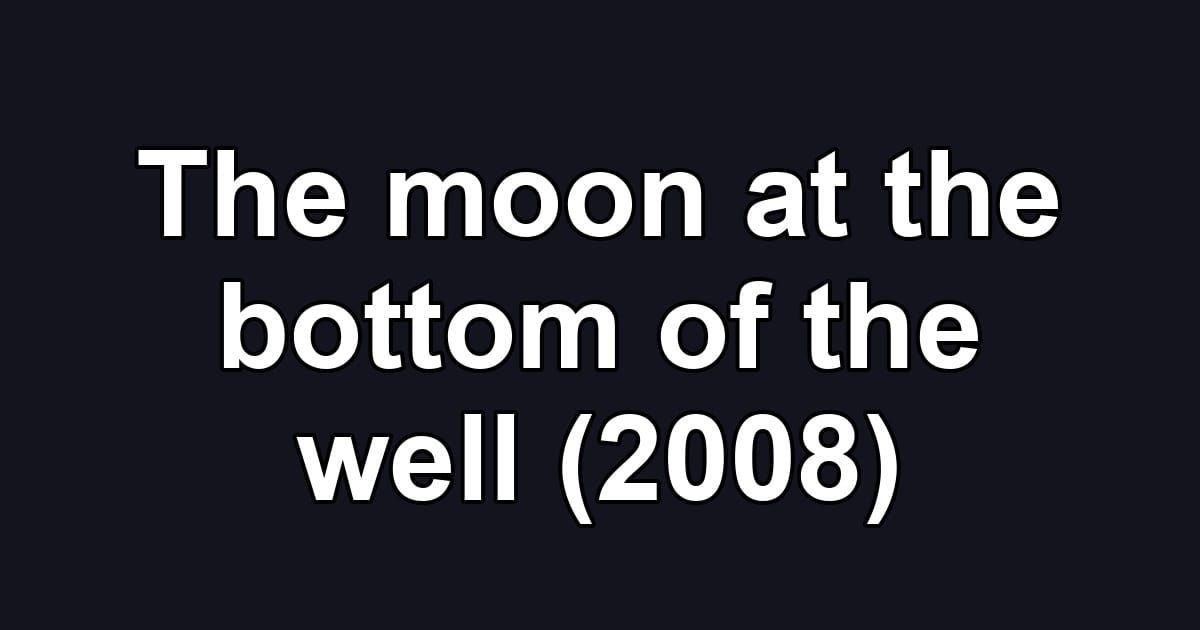The moon at the bottom of the well (2008)