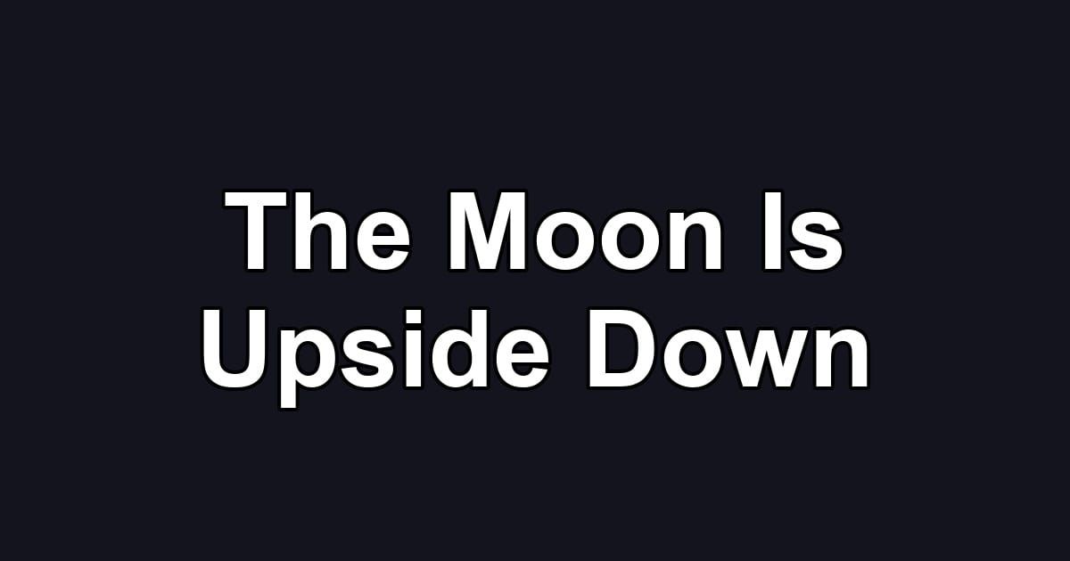 The Moon Is Upside Down