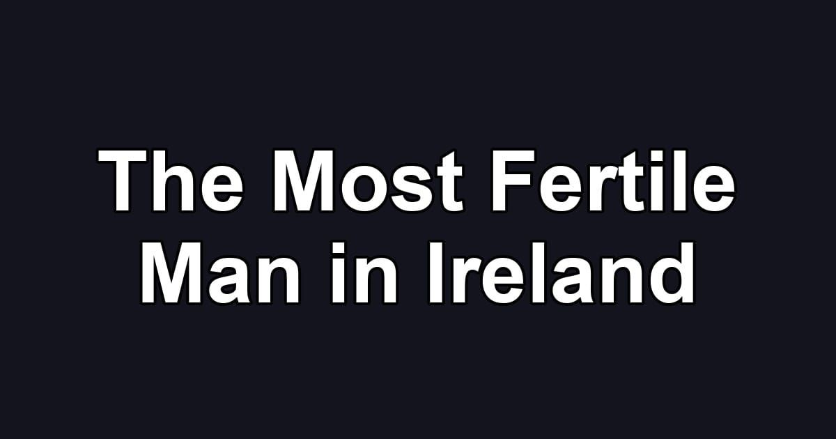 The Most Fertile Man in Ireland