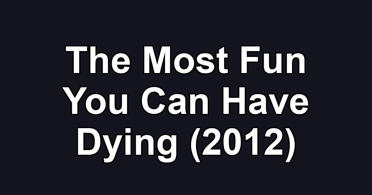 The Most Fun You Can Have Dying (2012)