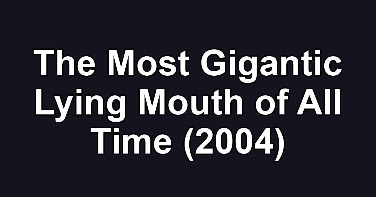 The Most Gigantic Lying Mouth of All Time (2004)