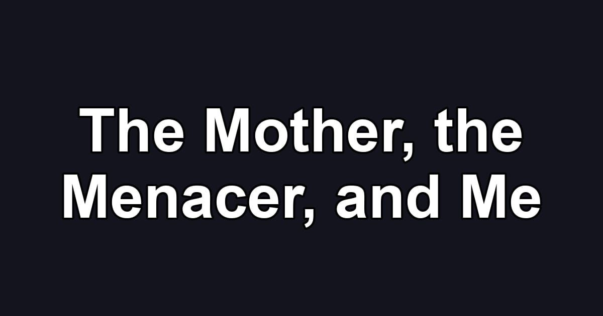 The Mother, the Menacer, and Me
