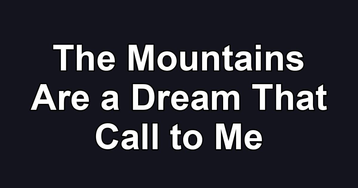 The Mountains Are a Dream That Call to Me