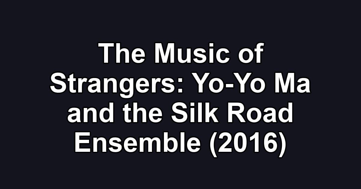 The Music of Strangers: Yo-Yo Ma and the Silk Road Ensemble (2016)
