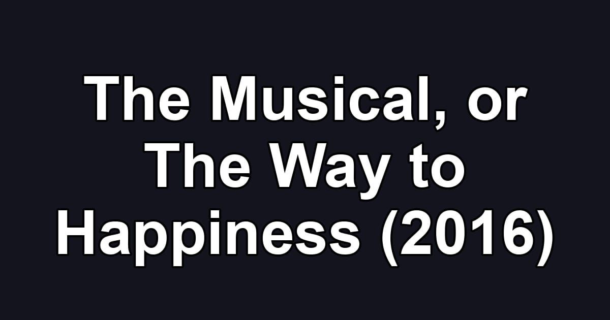 The Musical, or The Way to Happiness (2016)