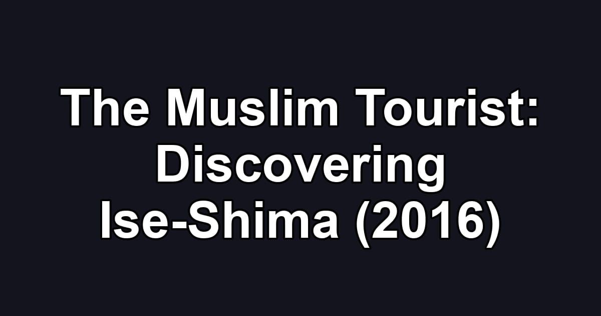 The Muslim Tourist: Discovering Ise-Shima (2016)