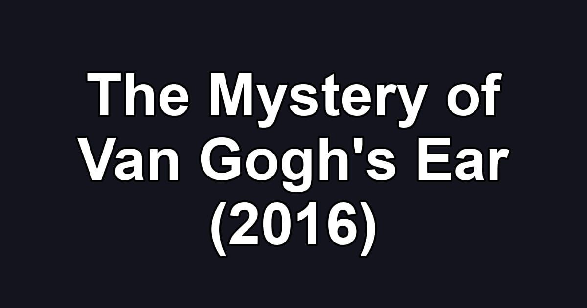 The Mystery of Van Gogh's Ear (2016)