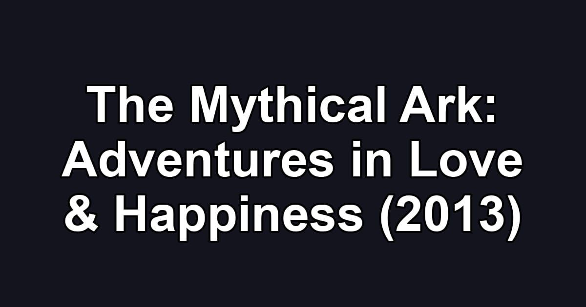 The Mythical Ark: Adventures in Love & Happiness (2013)
