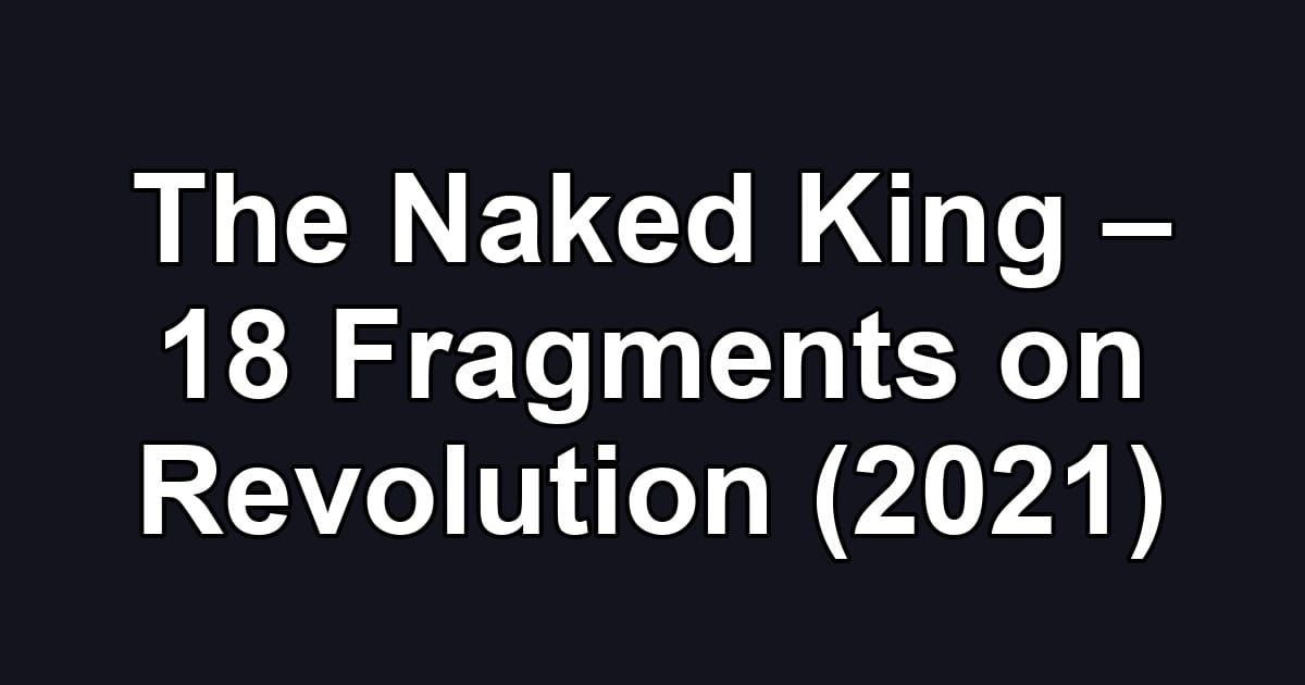 The Naked King – 18 Fragments on Revolution (2021)