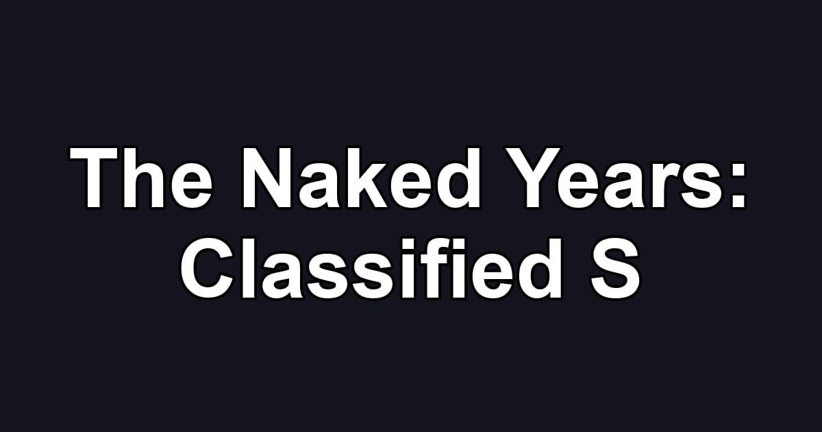 The Naked Years: Classified S