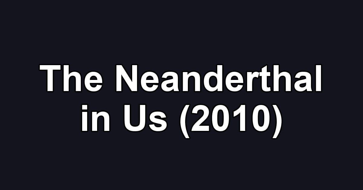 The Neanderthal in Us (2010)