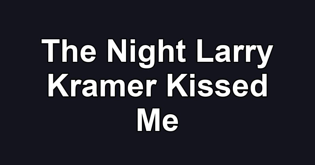 The Night Larry Kramer Kissed Me