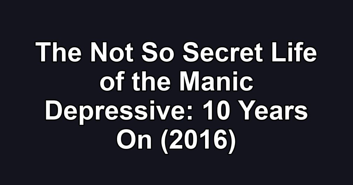 The Not So Secret Life of the Manic Depressive: 10 Years On (2016)