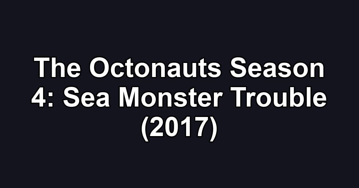 The Octonauts Season 4: Sea Monster Trouble (2017)