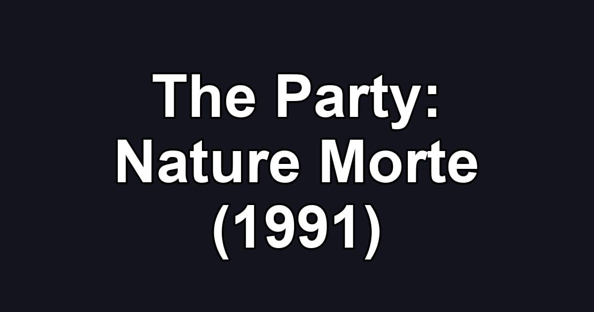 The Party: Nature Morte (1991)