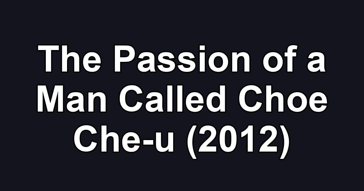 The Passion of a Man Called Choe Che-u (2012)