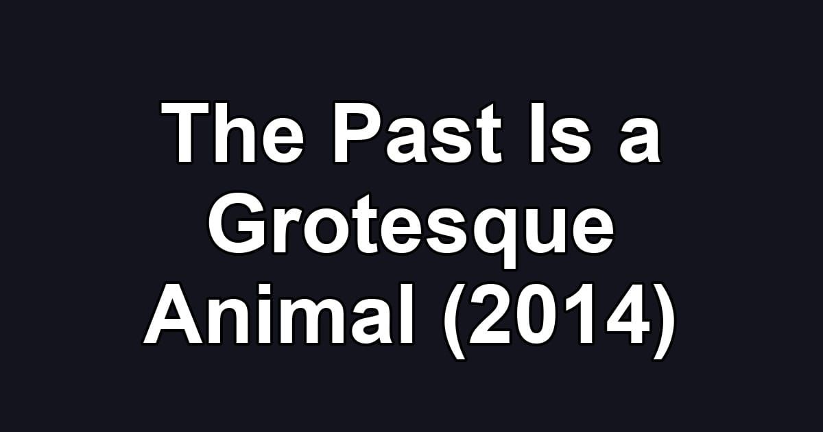 The Past Is a Grotesque Animal (2014)