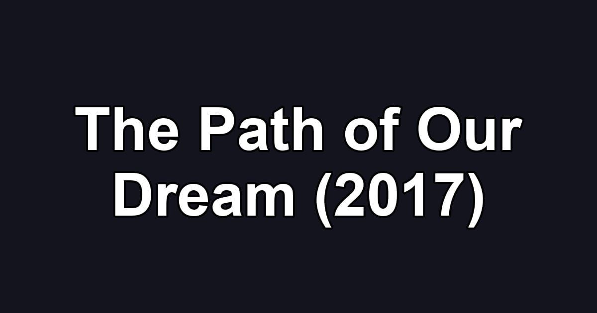 The Path of Our Dream (2017)