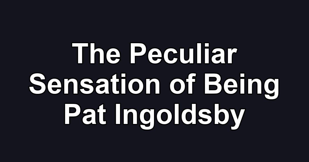 The Peculiar Sensation of Being Pat Ingoldsby