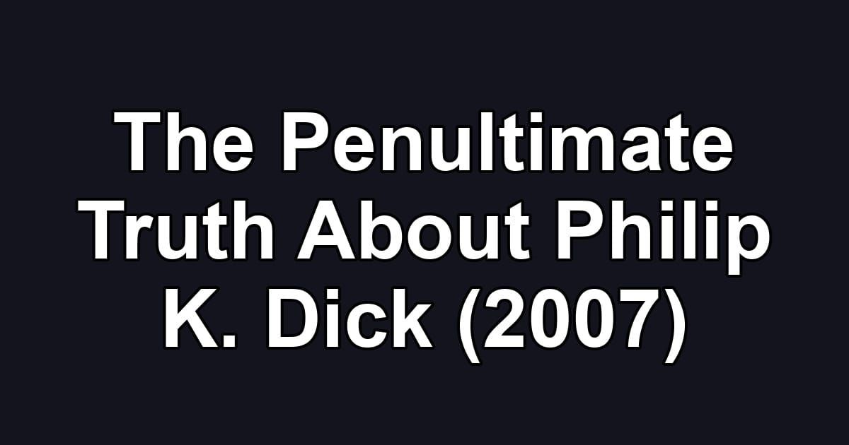 The Penultimate Truth About Philip K. Dick (2007)