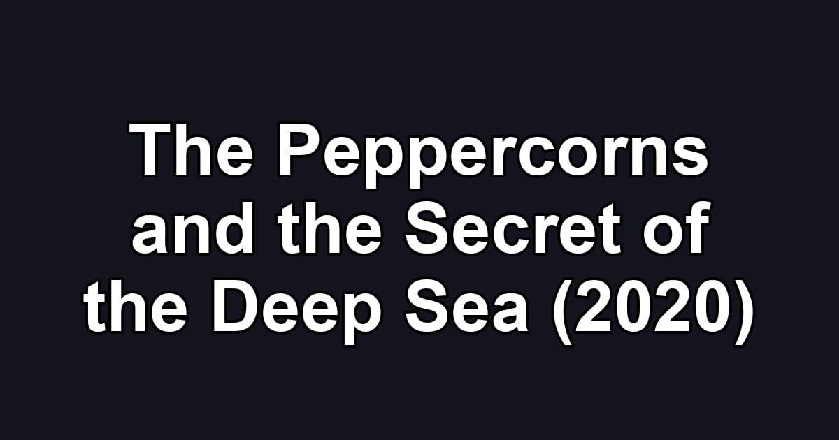 The Peppercorns and the Secret of the Deep Sea (2020)