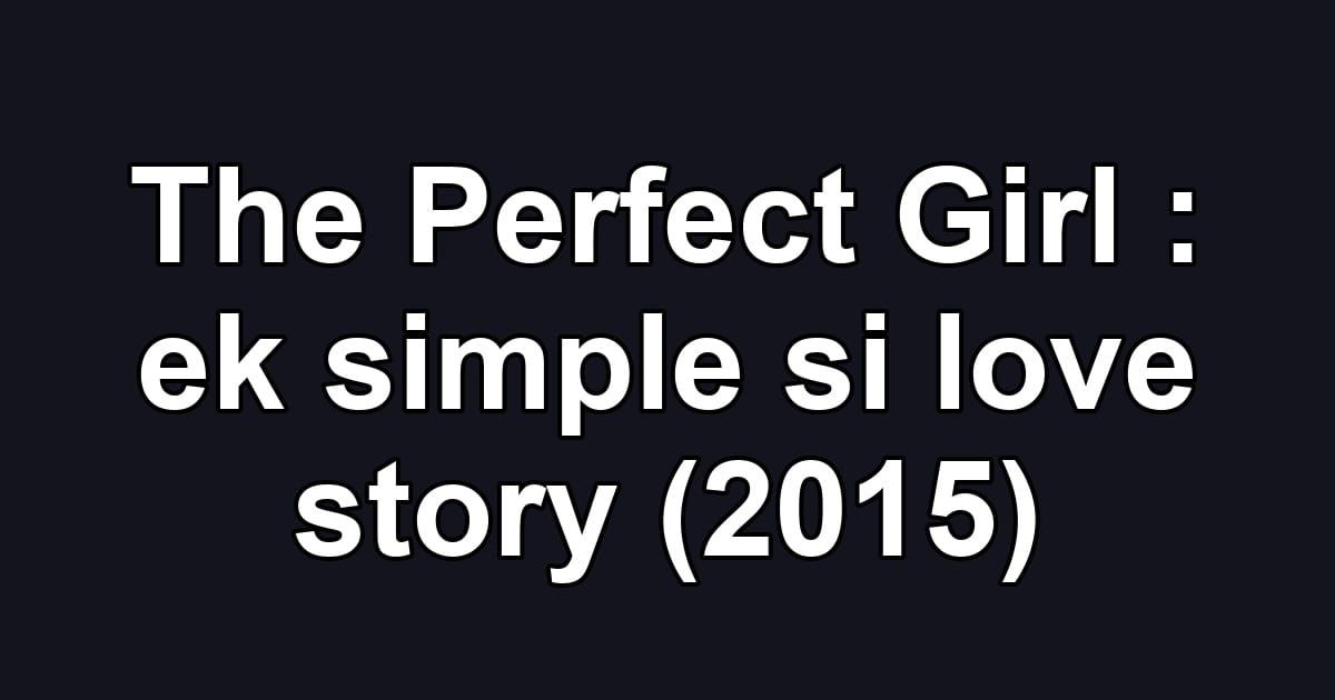 The Perfect Girl : ek simple si love story (2015)