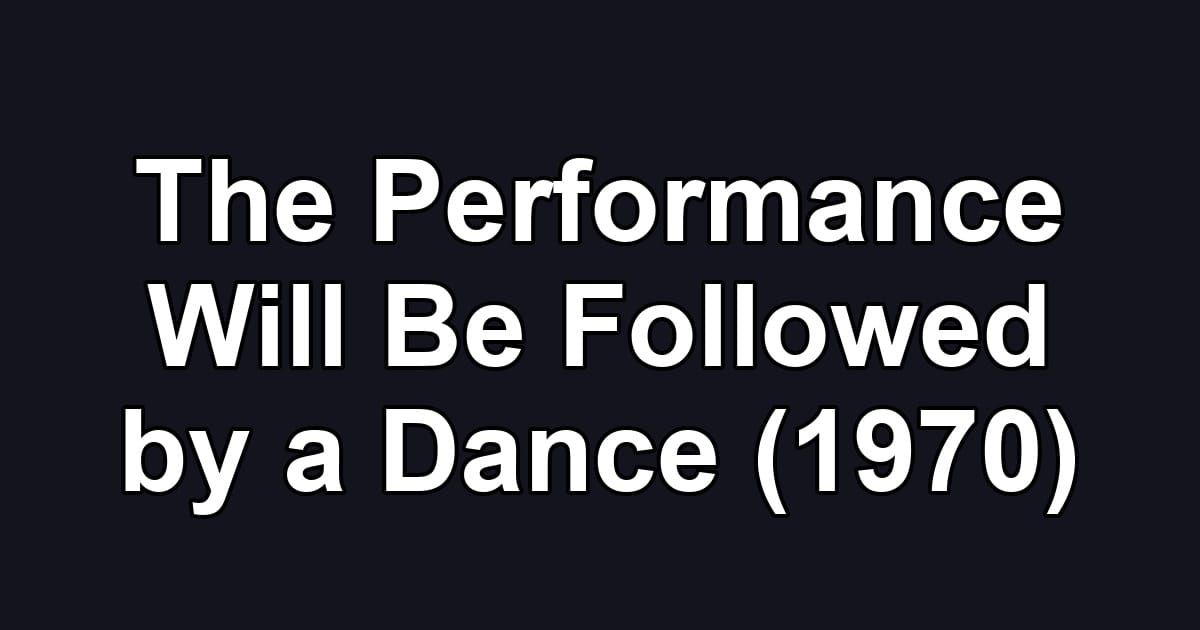 The Performance Will Be Followed by a Dance (1970)