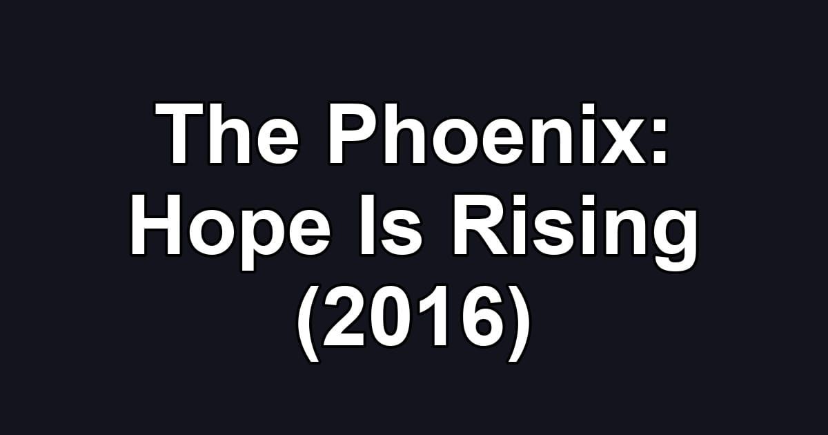 The Phoenix: Hope Is Rising (2016)
