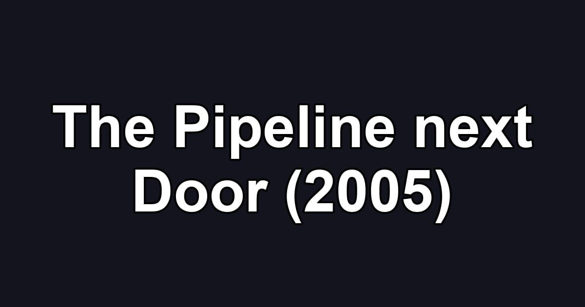 The Pipeline next Door (2005)