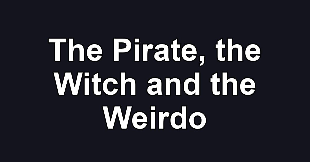 The Pirate, the Witch and the Weirdo